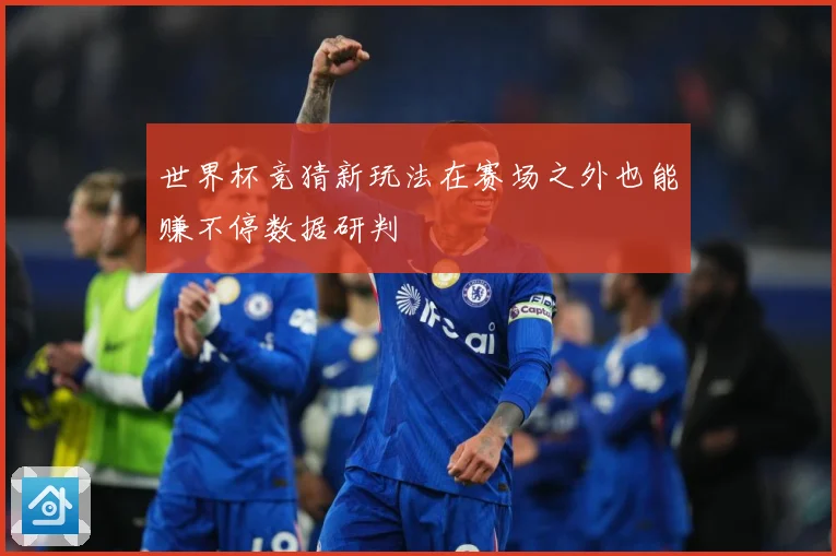世界杯竞猜新玩法在赛场之外也能赚不停数据研判
