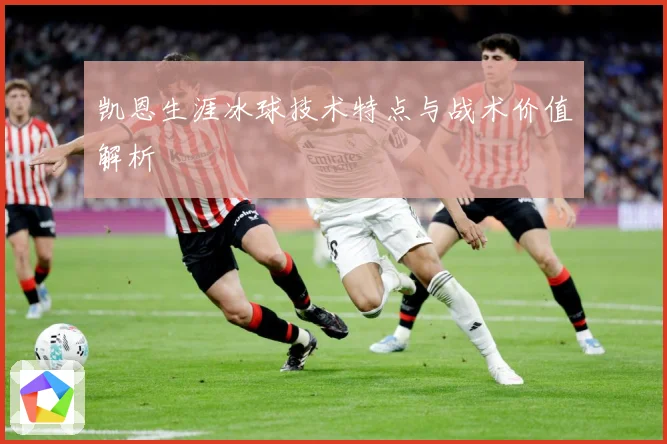 凯恩生涯冰球技术特点与战术价值解析