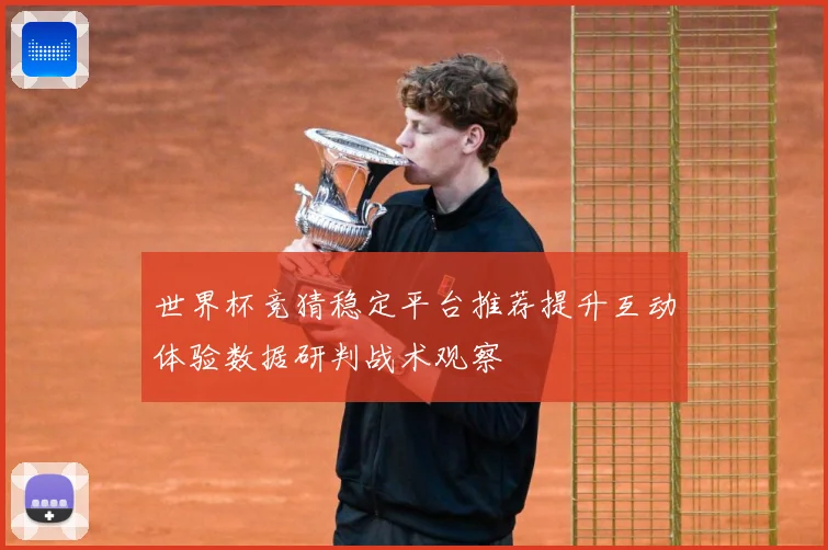 世界杯竞猜稳定平台推荐提升互动体验数据研判战术观察