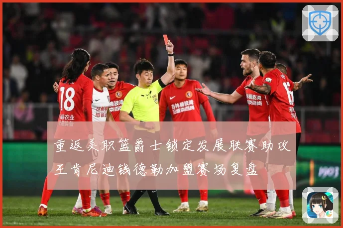 重返美职篮爵士锁定发展联赛助攻王肯尼迪钱德勒加盟赛场复盘