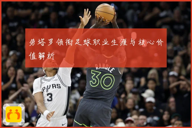 劳塔罗领衔足球职业生涯与核心价值解析