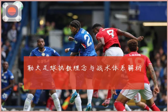 勒夫足球执教理念与战术体系解析