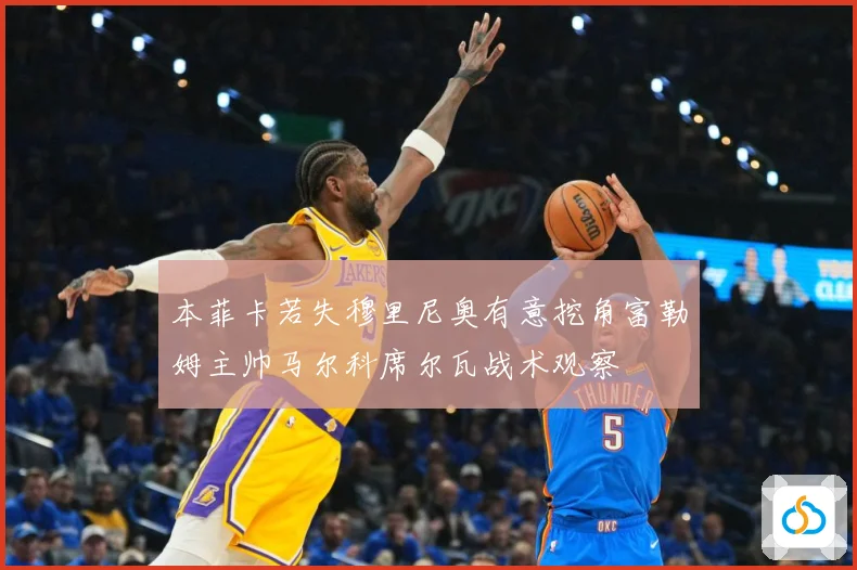 本菲卡若失穆里尼奥有意挖角富勒姆主帅马尔科席尔瓦战术观察