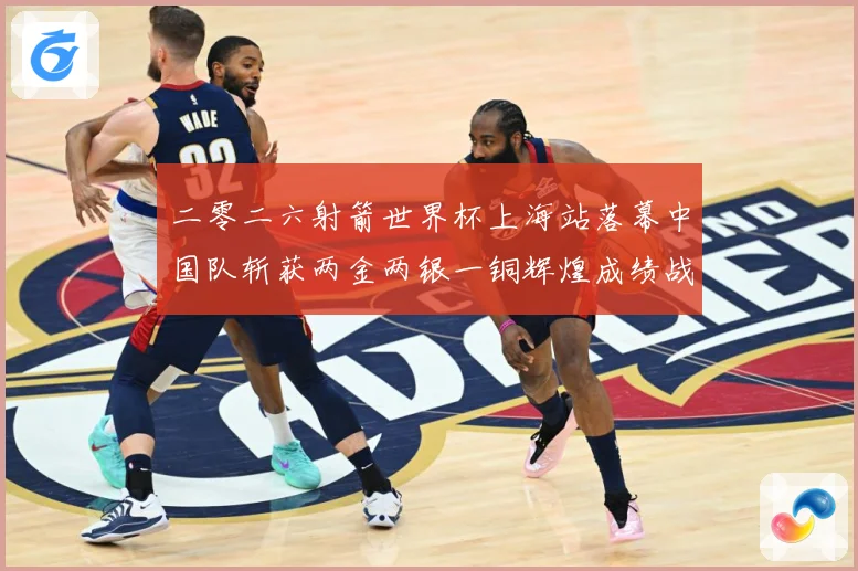 二零二六射箭世界杯上海站落幕中国队斩获两金两银一铜辉煌成绩战术观察