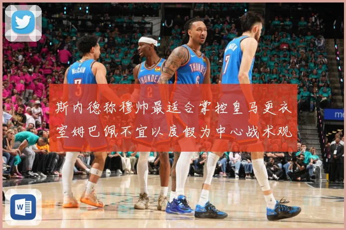 斯内德称穆帅最适合掌控皇马更衣室姆巴佩不宜以度假为中心战术观察