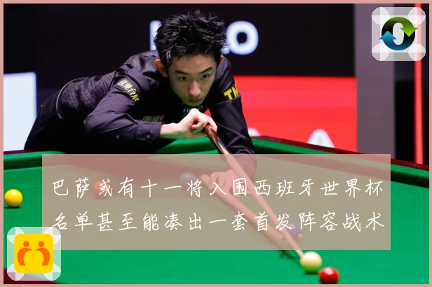 巴萨或有十一将入围西班牙世界杯名单甚至能凑出一套首发阵容战术观察