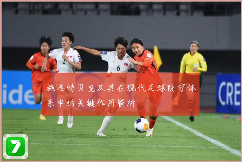 施洛特贝克及其在现代足球防守体系中的关键作用解析