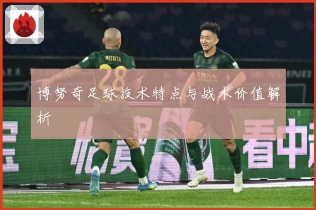 博努奇足球技术特点与战术价值解析