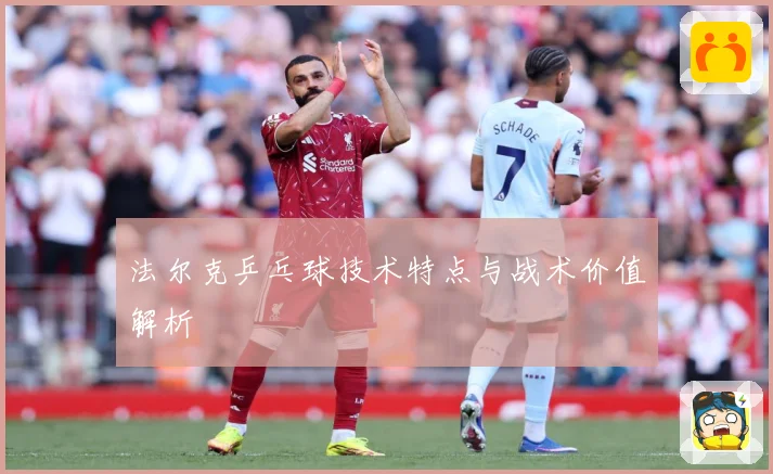 法尔克乒乓球技术特点与战术价值解析
