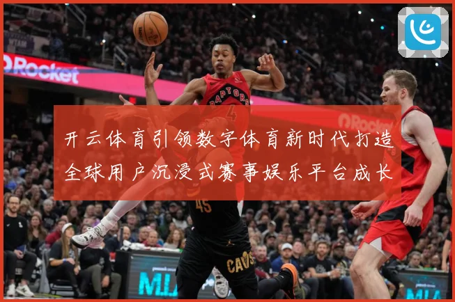 开云体育引领数字体育新时代打造全球用户沉浸式赛事娱乐平台成长观察
