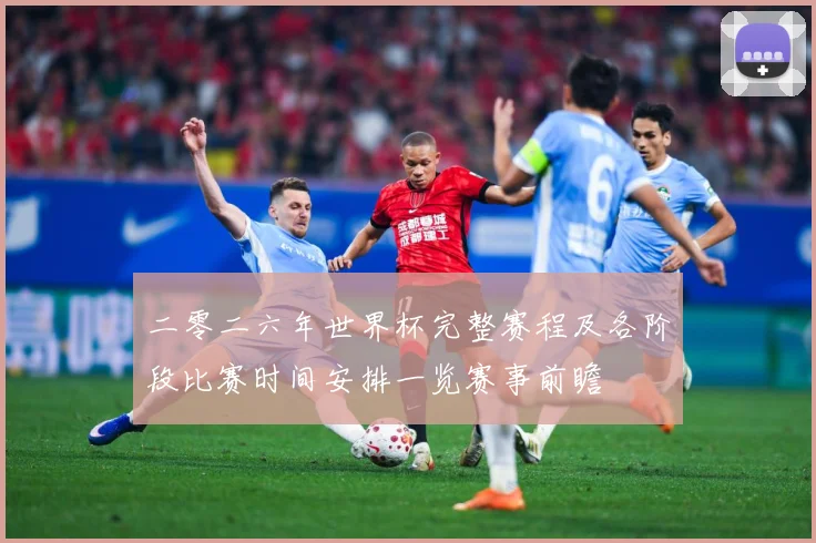 二零二六年世界杯完整赛程及各阶段比赛时间安排一览赛事前瞻