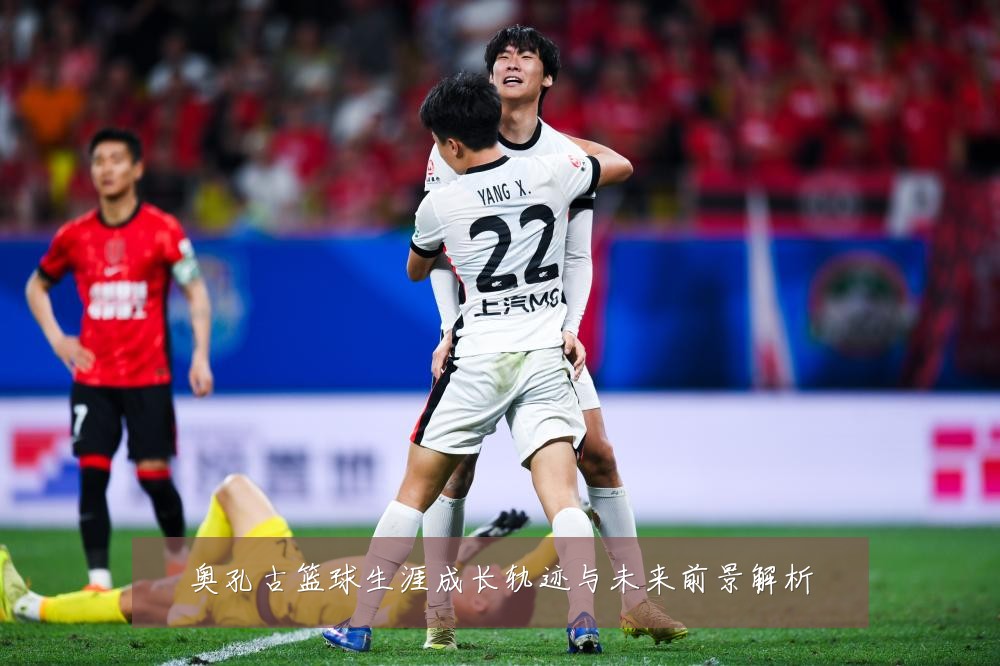 奥孔古篮球生涯成长轨迹与未来前景解析