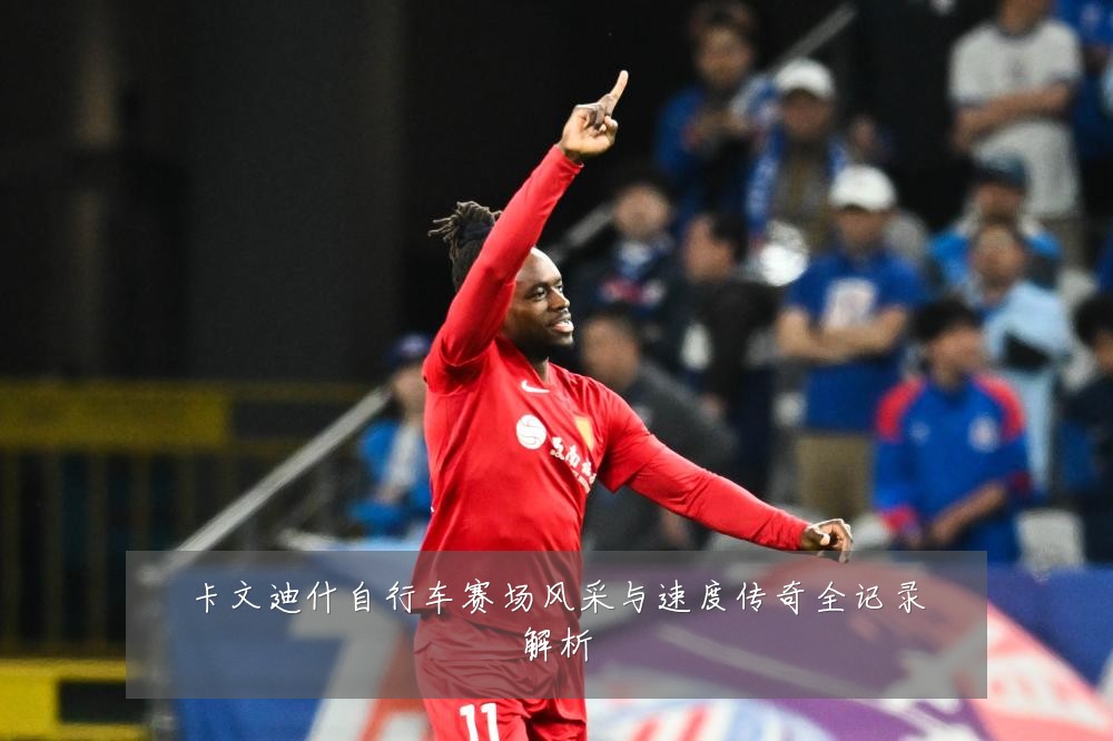 卡文迪什自行车赛场风采与速度传奇全记录解析