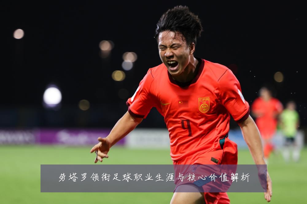 劳塔罗领衔足球职业生涯与核心价值解析