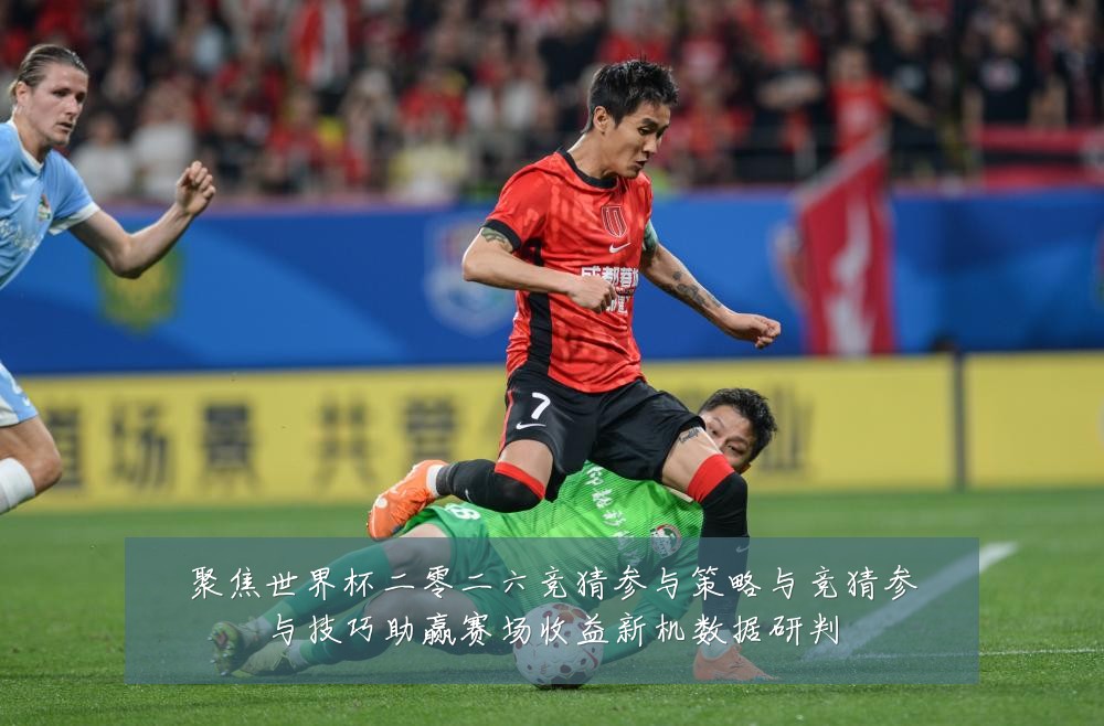 聚焦世界杯二零二六竞猜参与策略与竞猜参与技巧助赢赛场收益新机数据研判