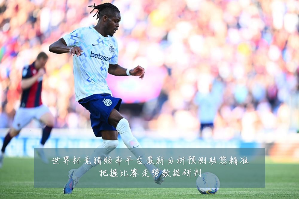 世界杯竞猜赔率平台最新分析预测助您精准把握比赛走势数据研判