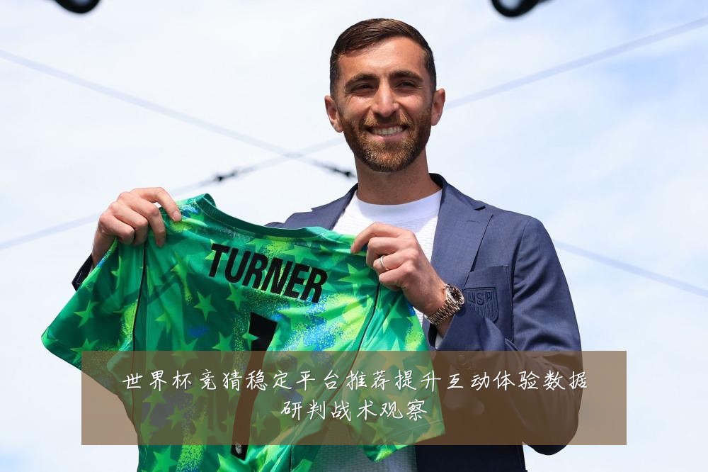世界杯竞猜稳定平台推荐提升互动体验数据研判战术观察